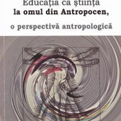 Educatia ca stiinta la omul din Antropocen, o perspectiva antropologica - Christoph Wulf