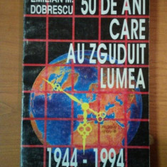 50 DE ANI CARE AU ZGUDUIT LUMEA 1944- 1994 de EMILIAN M. DOBRESCU