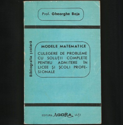 MODELE MATEMATICE - CULEGERE DE PROBLEME CU SOLUȚII, ADMITERE - GHEORGHE BOJA foto