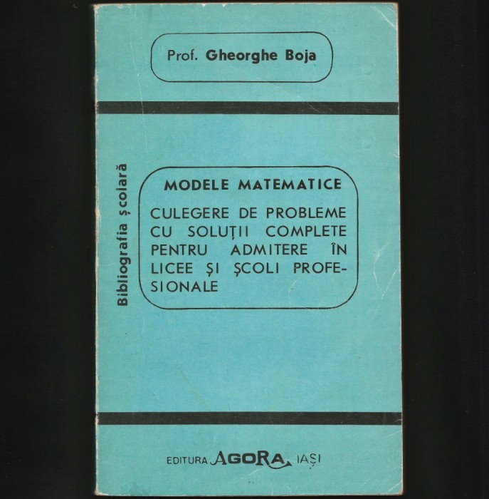 MODELE MATEMATICE - CULEGERE DE PROBLEME CU SOLUȚII, ADMITERE - GHEORGHE BOJA