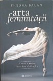 ARTA FEMINITATII. CUM SA AI SUCCES INTR-O LUME A BARBATILOR-THEONA BALAN-183786