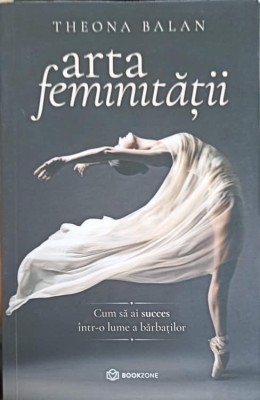 ARTA FEMINITATII. CUM SA AI SUCCES INTR-O LUME A BARBATILOR-THEONA BALAN-183786 foto