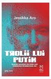 Trolii lui Putin. Relatări adevărate din prima linie a războiului informațional rus - Paperback brosat - Jessikka Aro - Lebăda Neagră