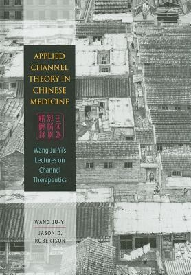 Applied Channel Therapy in Chinese Medicine: Wang Ju-Yi&amp;#039;s Lectures on Channel Therapeutics foto