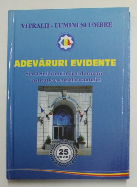 ADEVARURI EVIDENTE - SERVICIUL ROMAN DE INFORMATII - INSTITUTIE ESENTIALA A STATULUI - 25 DE ANI , 2015