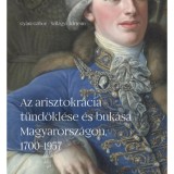 Az arisztokr&aacute;cia t&uuml;nd&ouml;kl&eacute;se &eacute;s buk&aacute;sa Magyarorsz&aacute;gon, 1700-1957 - Szil&aacute;gyi Adrienn