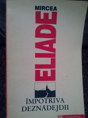 Mircea Eliade - Impotriva deznadejdii (Editia: 1992) foto