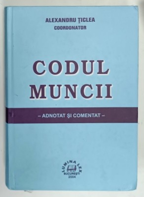 CODUL MUNCII , ADNOTAT SI COMENTAT , coordonator ALEXANDRU TICLEA , 2004 foto