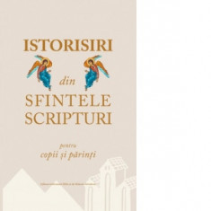 Istorisiri din Sfintele Scripturi pentru copii si parinti - Colectiv