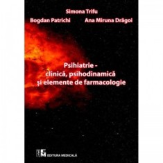 Psihiatrie - clinica, psihodinamica si elemente de farmacologie - Simona Trifu, Ana Miruna Dragoi, Bogdan Patrichi