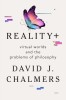 Reality+: Virtual Worlds and the Problems of Philosophy