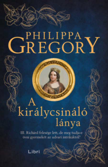 A kir&aacute;lycsin&aacute;l&oacute; l&aacute;nya - III. Rich&aacute;rd feles&eacute;ge lett, de meg tudja-e &oacute;vni gyermek&eacute;t az udvari intrik&aacute;kt&oacute;l? - Philippa Gregory