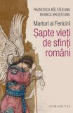 Martori ai Fericirii. Sapte vieti de sfinti romani &ndash; Francesca Baltaceanu, Monica Brosteanu