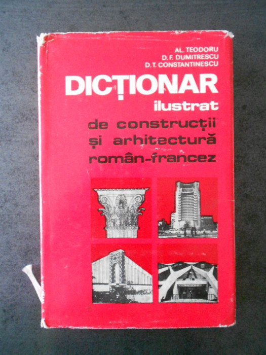 AL. TEODORU - DICTIONAR ILUSTRAT DE CONSTRUCTII SI ARHITECTURA. ROMAN - FRANCEZ