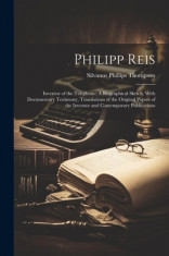 Philipp Reis: Inventor of the Telephone: A Biographical Sketch, With Documentary Testimony, Translations of the Original Papers of t foto