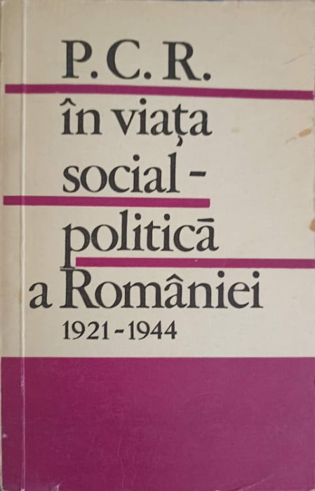 P.C.R. IN VIATA SOCIAL-POLITICA A ROMANIEI 1921-1944-T. GEORGESCU, I. IACOS SI COLAB.-223186