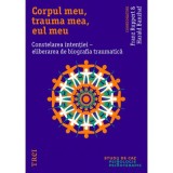 Corpul meu, trauma mea, eul meu. Constelarea intentiei, eliberarea de biografia traumatica - Franz Ruppert