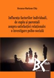 Influenta factorilor individuali, de cuplu si parentali asupra satisfactiei relationale: o investigare psiho-sociala &ndash; Roxana Chis
