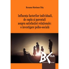 Influenta factorilor individuali, de cuplu si parentali asupra satisfactiei relationale: o investigare psiho-sociala &ndash; Roxana Chis