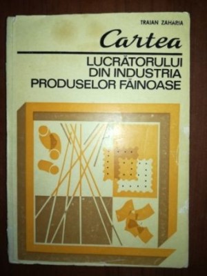 Cartea lucratorului din industria produselor fainoase- Traian Zaharia foto