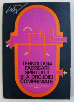 TEHNOLOGIA FABRICARII SPIRTULUI SI A DROJDIEI COMPRIMATE - MANUAL PENTRU SCOLILE PROFESIONALE , ANII I si II de V . ROTARU , 1972 foto