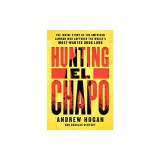 Hunting El Chapo: The Inside Story of the American Lawman Who Captured the World's Most Wanted Drug-Lord