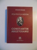 POLITICA SI DESTIN CONSTANTIN ARGETOIANU de STELIAN NEAGOE , BUCURESTI 2012 * EDITIE CARTONATA