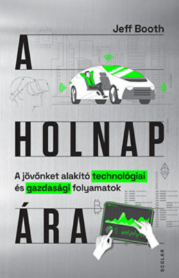 A holnap &amp;aacute;ra - A j&amp;ouml;vőnket alak&amp;iacute;t&amp;oacute; technol&amp;oacute;giai &amp;eacute;s gazdas&amp;aacute;gi folyamatok - Jeff Booth foto