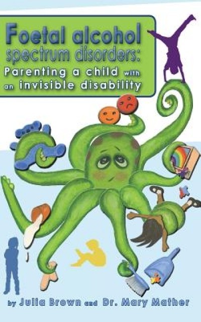 Foetal Alcohol Spectrum Disorder: Parenting a Child with an Invisible Disability