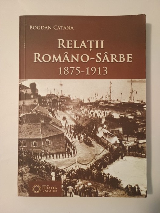 Bogdan Catana - Relații rom&acirc;no-s&acirc;rbe 1875-1913