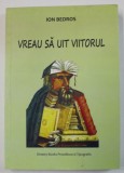 VREAU SA UIT VIITORUL de ION BEDROS , ANII &#039; 2000