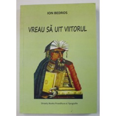VREAU SA UIT VIITORUL de ION BEDROS , ANII &#039; 2000