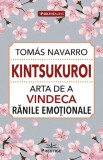 Kintsukuroi. Arta de a vindeca ranile emotionale - Tomas Navarro - Editura Prestige