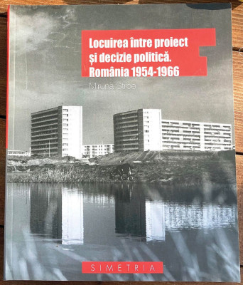 Locuirea intre proiect si decizie politica. Romania 1954-1966 comunism 300 ill. foto