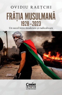 Fratia Musulmana, 1928, 2023. Un Secol Intre Moderare si Radicalizare, Ovidiu Raetchi - Editura Corint foto