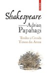 Shakespeare interpretat de Adrian Papahagi. Troilus şi Cresida. Timon din Atena &ndash; Adrian Papahagi