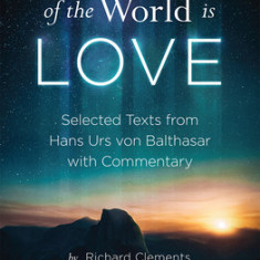 The Meaning of the World Is Love: Selected Texts from Hans Urs Von Balthasar with Commentary