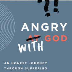 Angry with God: An Honest Journey Through Suffering and Betrayal