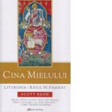 Cina Mielului. Liturghia. Raiul pe pamant - Ana Maria Botnaru, Scott Hahn