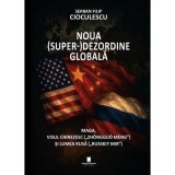 Noua superdezordine globala. Maga, visul chinezesc (&bdquo;Zhongguo Meng&rdquo;) si lumea rusa (&bdquo;Russkiy mir&rdquo;) - Serban Filip Cioculescu