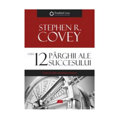 Cele 12 parghii ale succesului. Cum sa obtii excelenta primara - Stephen R. Covey foto