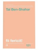 Cumpara ieftin Fii fericit! Descopera tot ce trebuie sa stii pentru a avea o viata fericita. Editia a II-a, revizuita/Tal Ben-Shahar