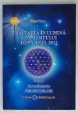 INALTAREA IN LUMINA A PAMANTULUI DUPA ANUL 2012 , VOLUMUL I : ACTUALIZAREA PROFETIILOR de MARYAN , 2012 , DEDICATIE *