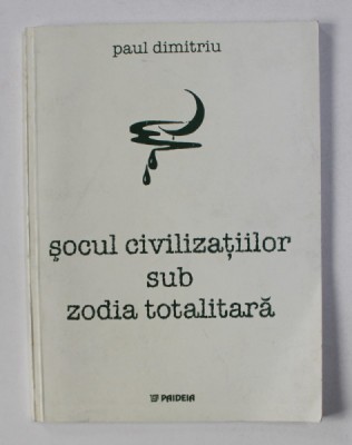 SOCUL CIVILIZATIILOR SUB ZODIA TOTALITARA de PAUL DIMITRIU , 2002 foto