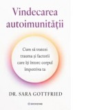 Vindecarea autoimunitatii. Cum sa tratezi trauma si factorii care iti intorc corpul impotriva ta - Gabriela Stoica, Sara Gottfried