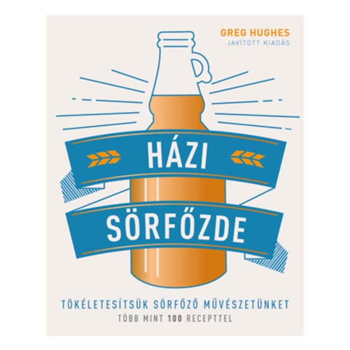 H&aacute;zi s&ouml;rfőzde - T&ouml;k&eacute;letes&iacute;ts&uuml;k s&ouml;rfőző műv&eacute;szet&uuml;nket - T&ouml;bb mint 100 recepttel - Greg Hughes