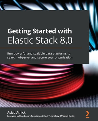 Getting Started with Elastic Stack 8.0: Run powerful and scalable data platforms to search, observe, and secure your organization foto