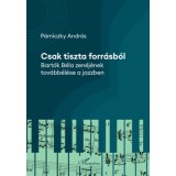 Csak tiszta forr&aacute;sb&oacute;l - Bart&oacute;k B&eacute;la zen&eacute;j&eacute;nek tov&aacute;bb&eacute;l&eacute;se a jazzben - P&aacute;rniczky Andr&aacute;s