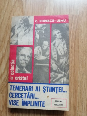 C. Popescu Ulmu - Temerari ai stiintei. Cercetari. Vise implinite - 1987 foto