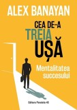 Cea de-a treia usa. Mentalitatea succesului - Alex Banayan - Paralela 45